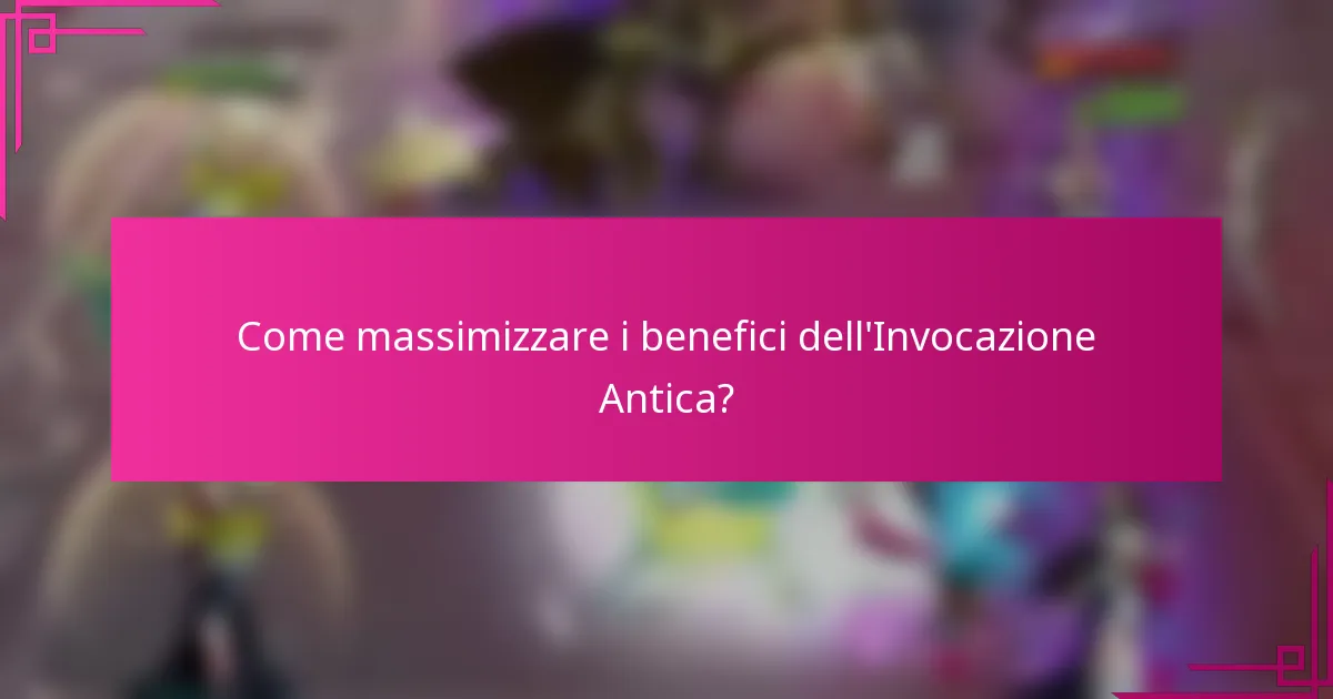 Come massimizzare i benefici dell'Invocazione Antica?