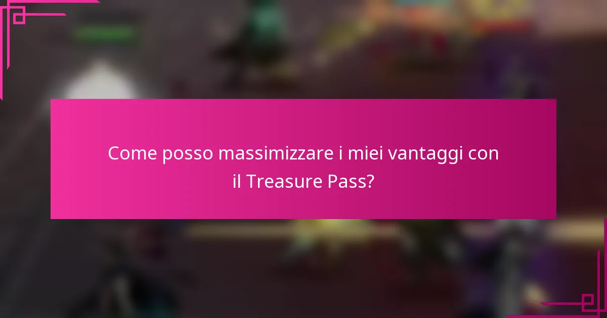 Come posso massimizzare i miei vantaggi con il Treasure Pass?
