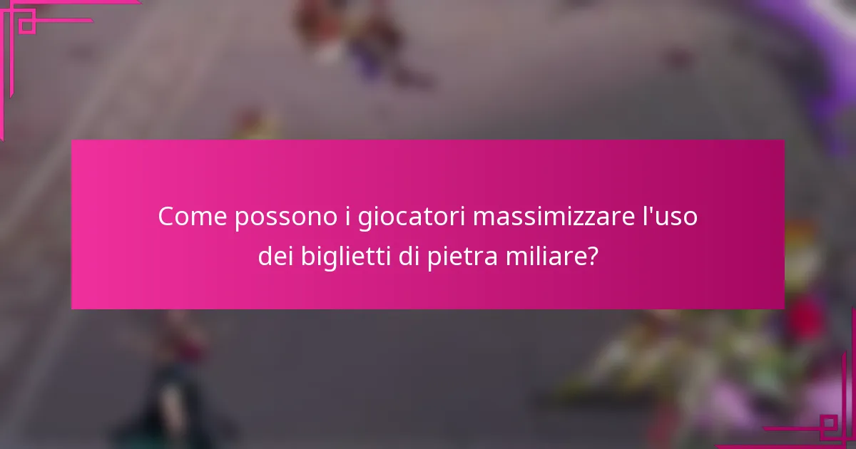 Come possono i giocatori massimizzare l'uso dei biglietti di pietra miliare?