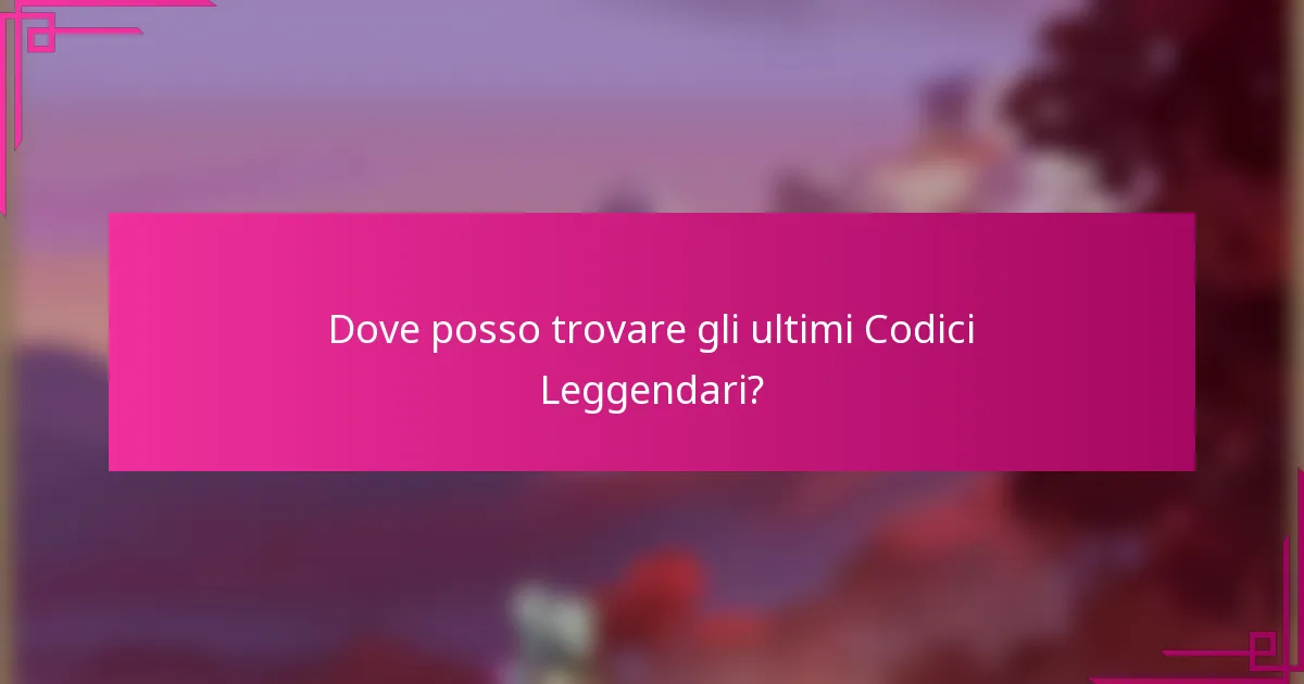 Dove posso trovare gli ultimi Codici Leggendari?