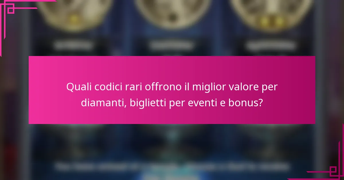 Quali codici rari offrono il miglior valore per diamanti, biglietti per eventi e bonus?