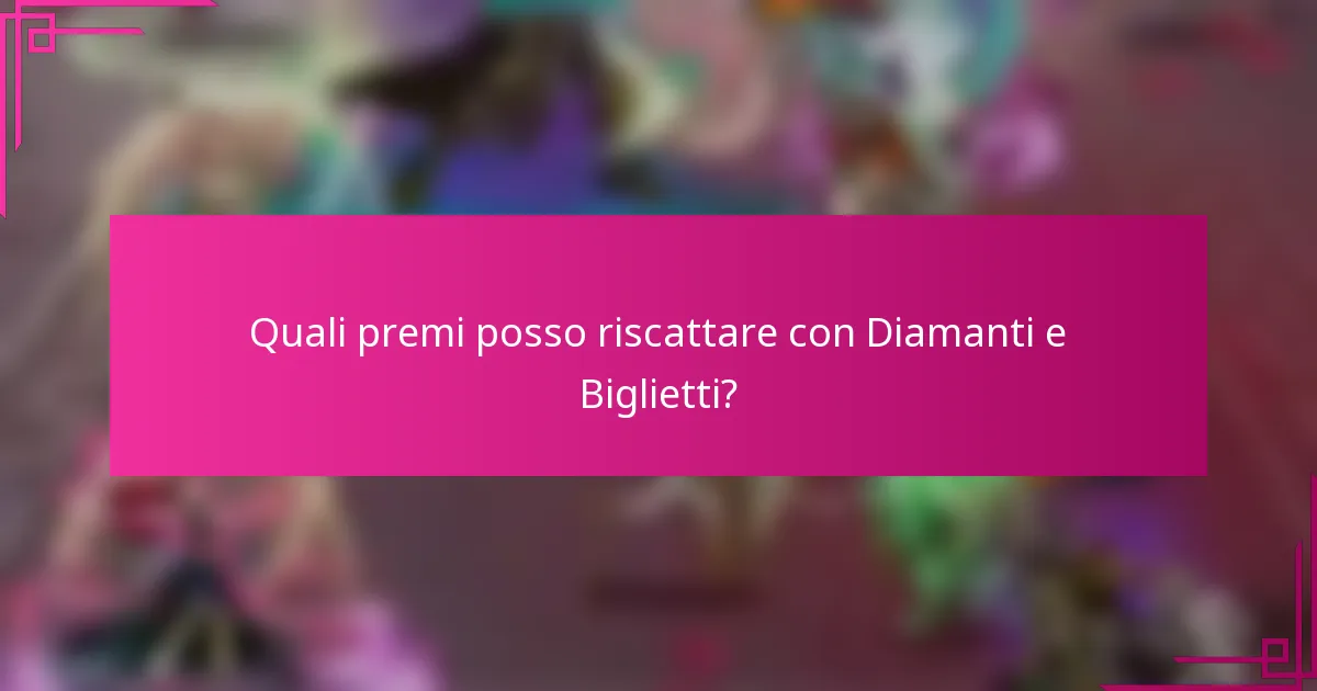 Quali premi posso riscattare con Diamanti e Biglietti?