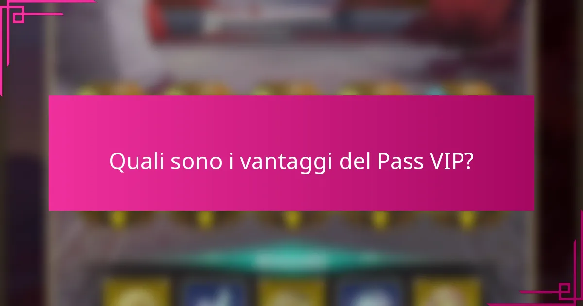 Quali sono i vantaggi del Pass VIP?