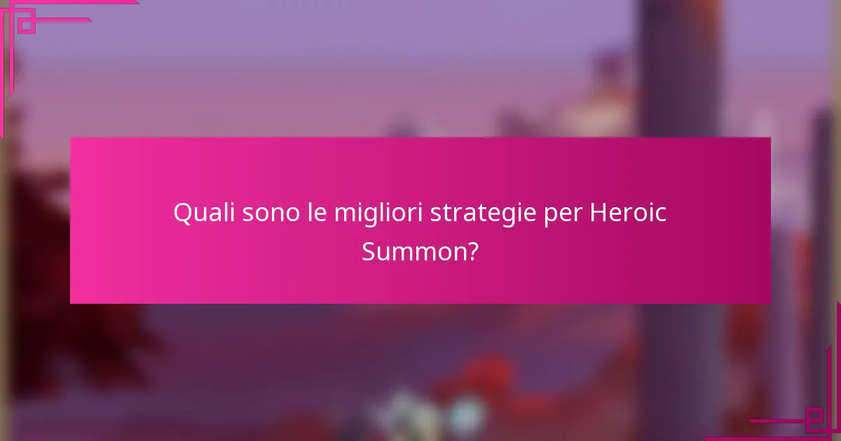Quali sono le migliori strategie per Heroic Summon?