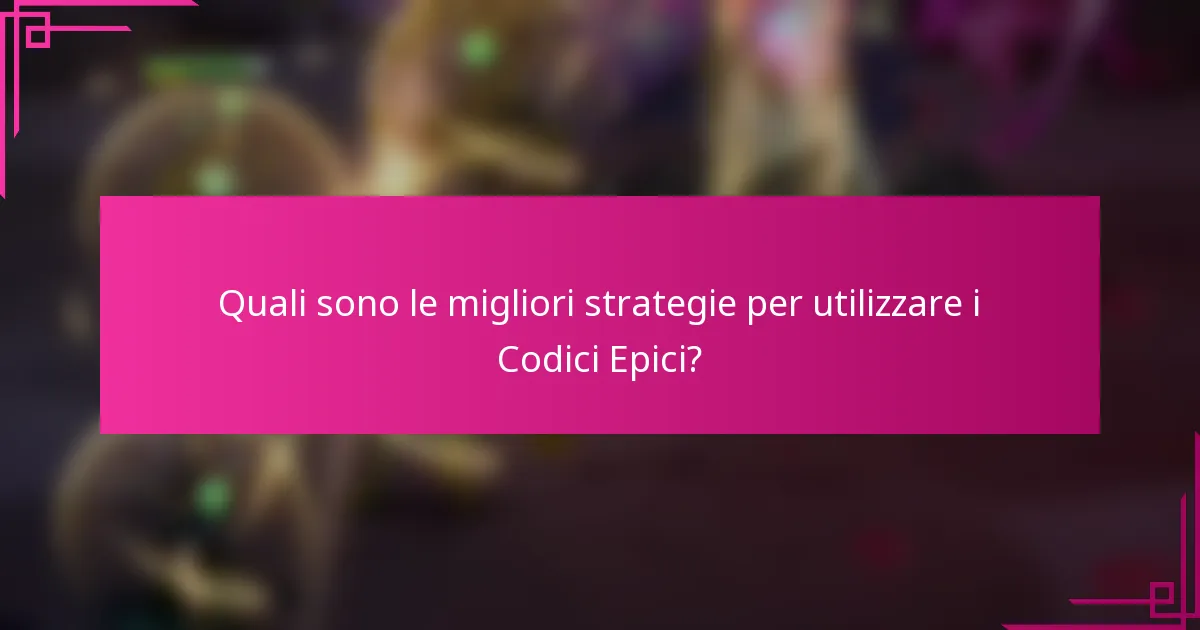Quali sono le migliori strategie per utilizzare i Codici Epici?