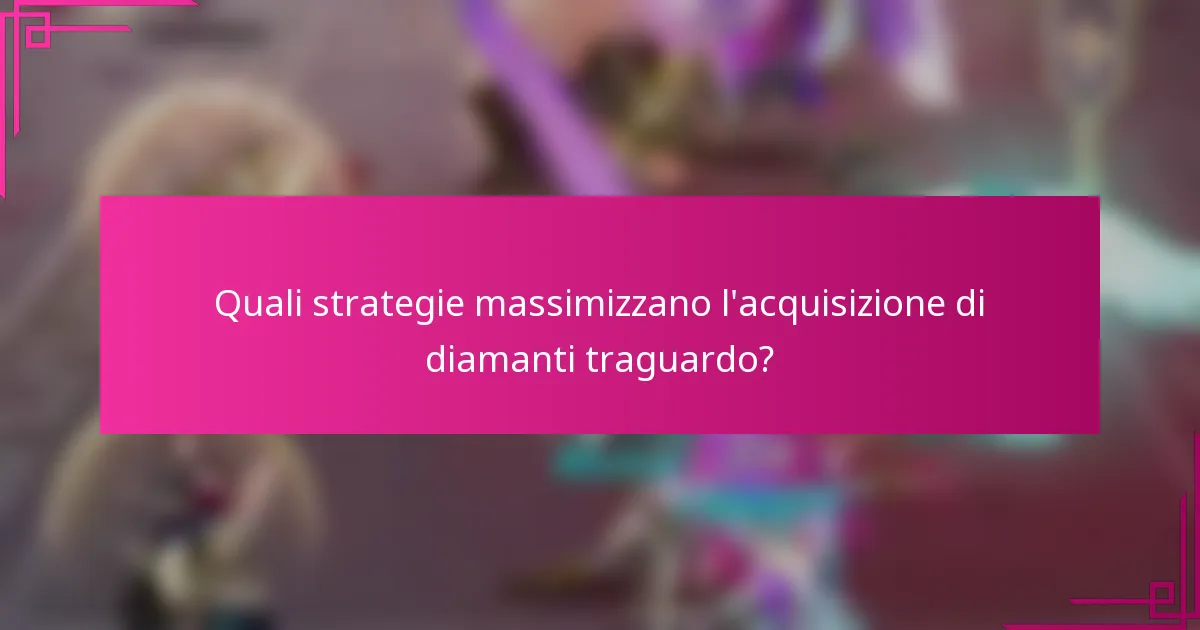 Quali strategie massimizzano l'acquisizione di diamanti traguardo?