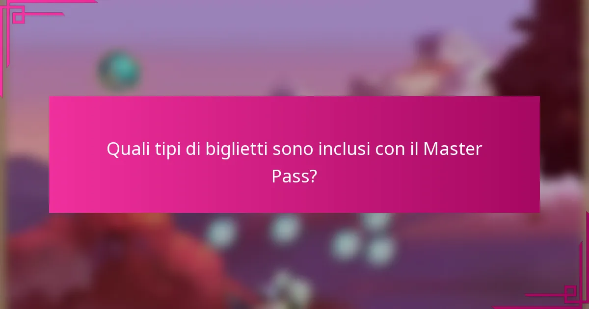 Quali tipi di biglietti sono inclusi con il Master Pass?